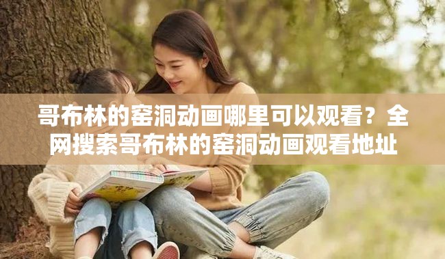 哥布林的窯洞動(dòng)畫哪里可以觀看？全網(wǎng)搜索哥布林的窯洞動(dòng)畫觀看地址