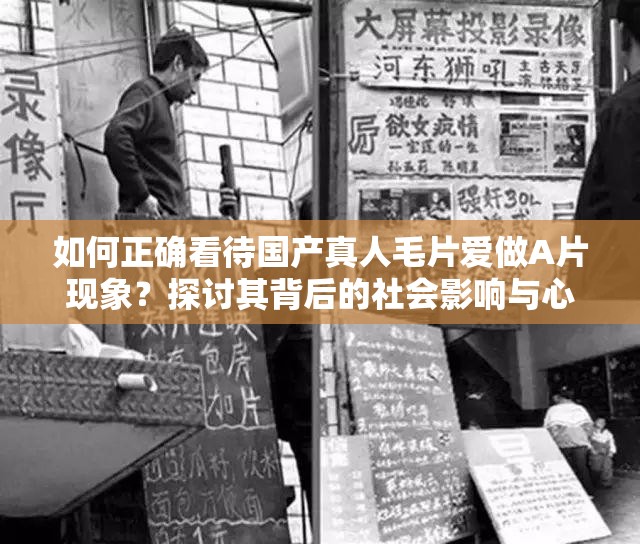 如何正確看待國(guó)產(chǎn)真人毛片愛做A片現(xiàn)象？探討其背后的社會(huì)影響與心理因素