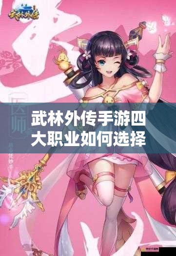 武林外傳手游四大職業(yè)如何選擇最佳？官方人設(shè)圖揭秘，玩法革新前瞻引懸念！