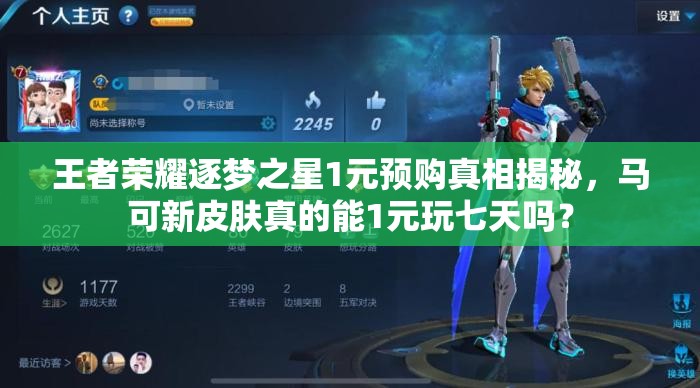 王者榮耀逐夢之星1元預(yù)購真相揭秘，馬可新皮膚真的能1元玩七天嗎？