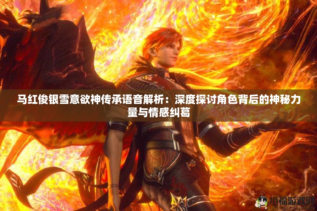 馬紅俊銀雪意欲神傳承語音解析：深度探討角色背后的神秘力量與情感糾葛