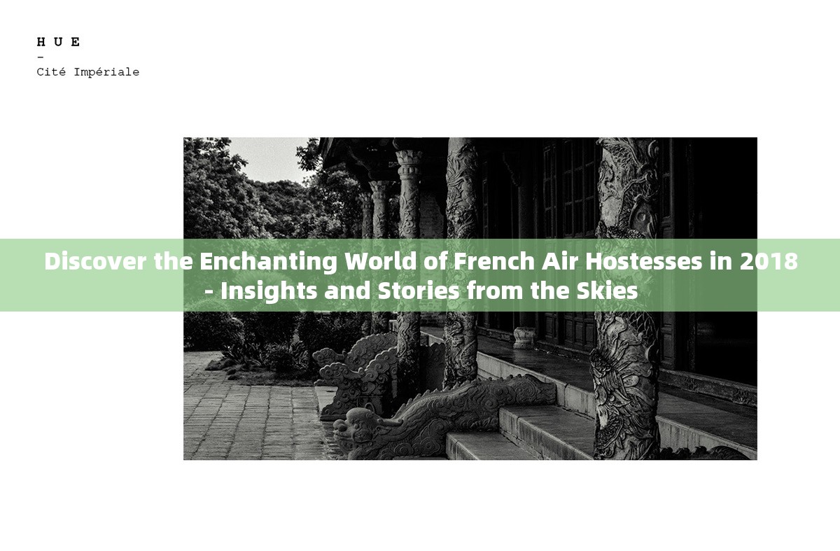 Discover the Enchanting World of French Air Hostesses in 2018- Insights and Stories from the Skies