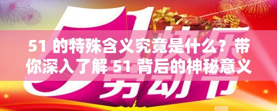 51 的特殊含義究竟是什么？帶你深入了解 51 背后的神秘意義與價值