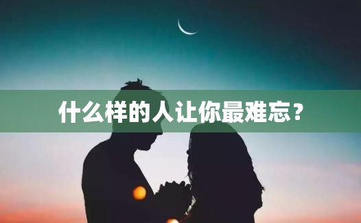 什么樣的人讓你最難忘？