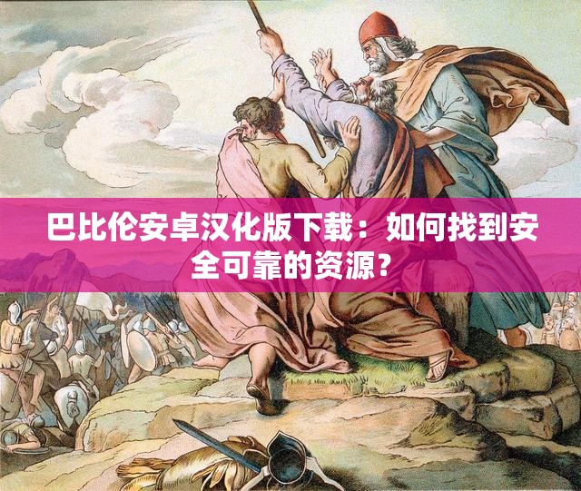 巴比倫安卓漢化版下載：如何找到安全可靠的資源？