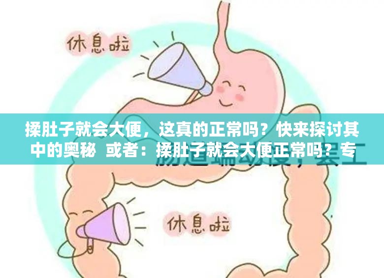 揉肚子就會大便，這真的正常嗎？快來探討其中的奧秘  或者：揉肚子就會大便正常嗎？專家解讀與大眾看法大揭秘  或者：一直聽說揉肚子就會大便，這種情況到底正常不正常？