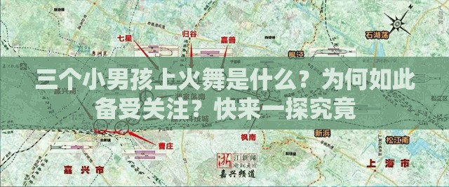 三個小男孩上火舞是什么？為何如此備受關(guān)注？快來一探究竟
