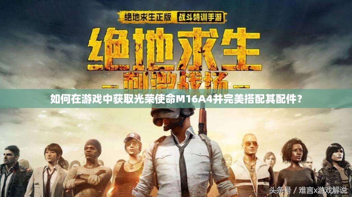 如何在游戲中獲取光榮使命M16A4并完美搭配其配件？