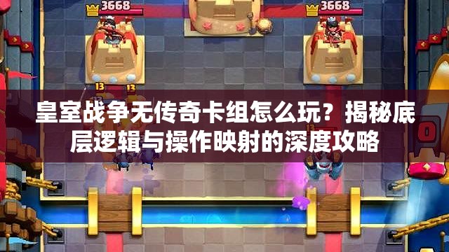 皇室戰(zhàn)爭無傳奇卡組怎么玩？揭秘底層邏輯與操作映射的深度攻略