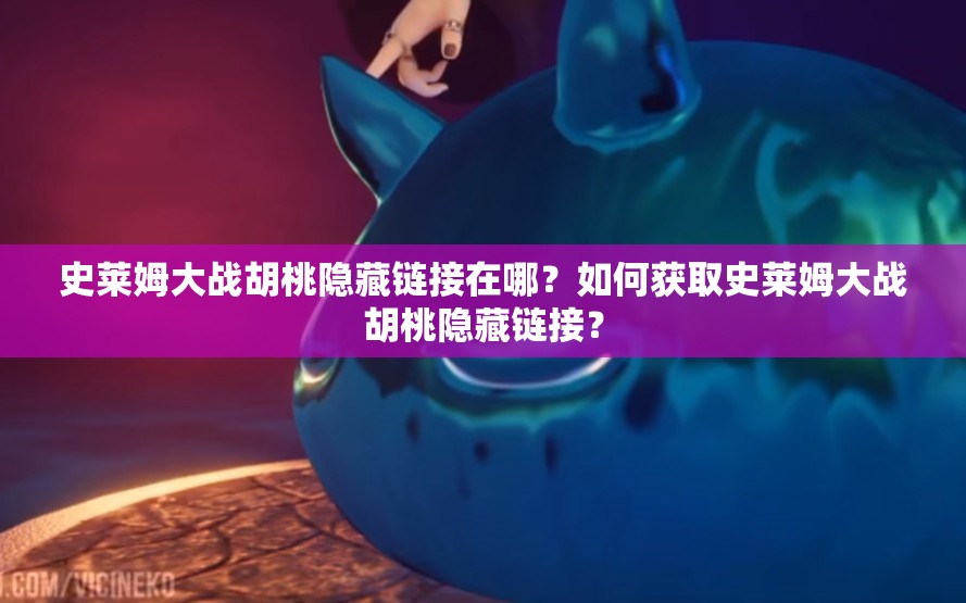 史萊姆大戰(zhàn)胡桃隱藏鏈接在哪？如何獲取史萊姆大戰(zhàn)胡桃隱藏鏈接？