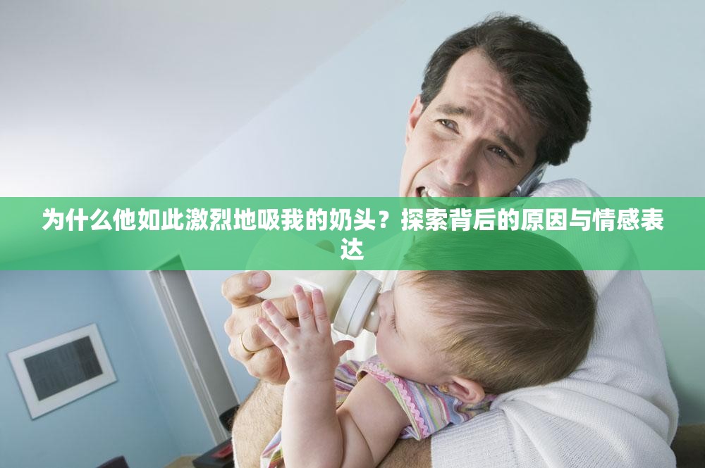 為什么他如此激烈地吸我的奶頭？探索背后的原因與情感表達(dá)