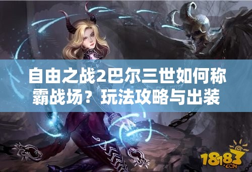自由之戰(zhàn)2巴爾三世如何稱霸戰(zhàn)場？玩法攻略與出裝秘籍大揭秘！