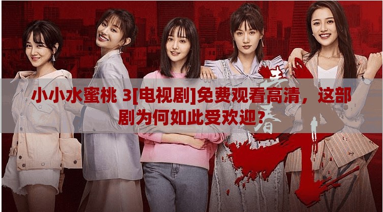 小小水蜜桃 3[電視劇]免費觀看高清，這部劇為何如此受歡迎？