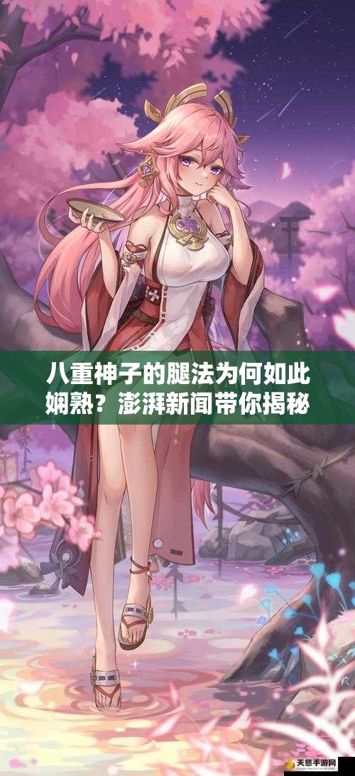 八重神子的腿法為何如此嫻熟？澎湃新聞帶你揭秘