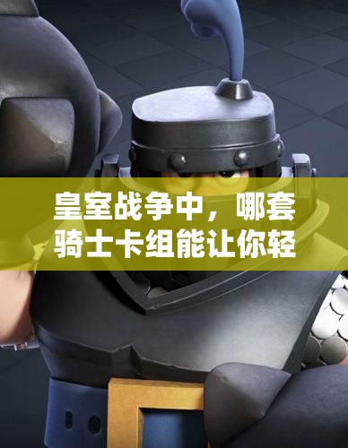 皇室戰(zhàn)爭中，哪套騎士卡組能讓你輕松晉升超級騎士？