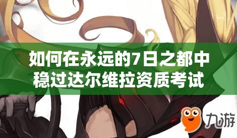如何在永遠的7日之都中穩(wěn)過達爾維拉資質考試，技巧大揭秘？