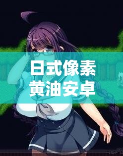 日式像素黃油安卓直裝爾薇怎么樣？好不好玩？有哪些特色？快來了解