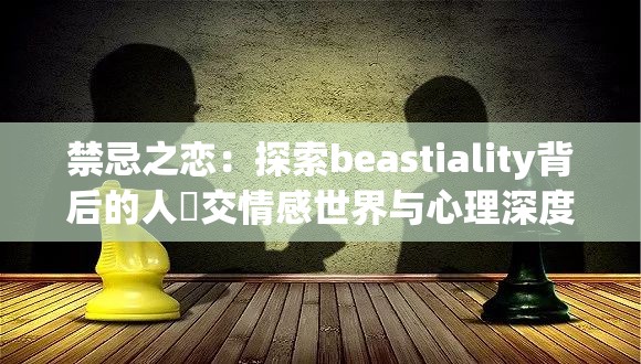禁忌之戀：探索beastiality背后的人獸交情感世界與心理深度解析
