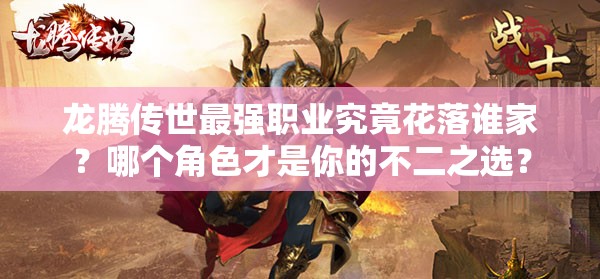 龍騰傳世最強職業(yè)究竟花落誰家？哪個角色才是你的不二之選？