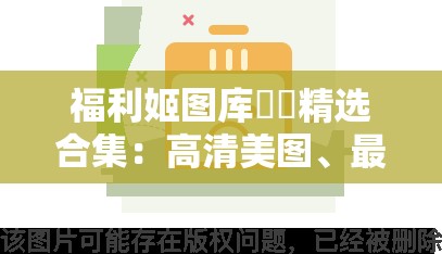 福利姬圖庫??精選合集：高清美圖、最新資源、熱門推薦，一鍵下載盡享視覺盛宴