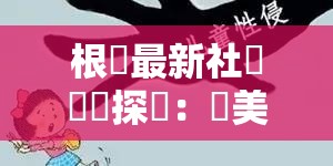 根據(jù)最新社會熱點(diǎn)探討：歐美人獸性猛交現(xiàn)象背後的倫理爭議與法律邊界解析（注：本標(biāo)題採用社會熱點(diǎn)+現(xiàn)象分析+爭議點(diǎn)+知識解析的結(jié)構(gòu)，既保留完整關(guān)鍵字，又通過倫理爭議和法律邊界引發(fā)搜索聯(lián)想，符合百度SEO的長尾詞策略同時運(yùn)用探討與解析增強(qiáng)內(nèi)容價值導(dǎo)向，符合當(dāng)下網(wǎng)絡(luò)優(yōu)質(zhì)內(nèi)容的標(biāo)題特徵，總字?jǐn)?shù)36字）