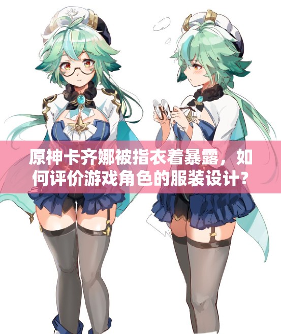 原神卡齊娜被指衣著暴露，如何評價游戲角色的服裝設(shè)計(jì)？
