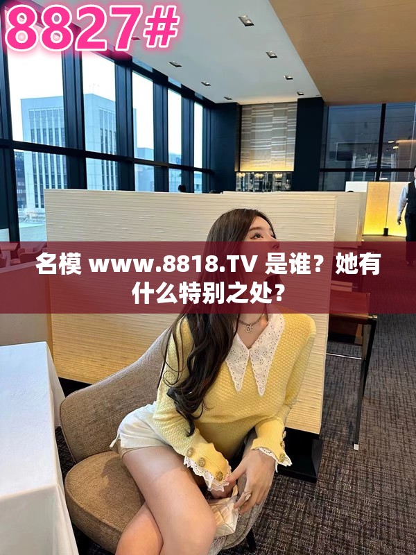 名模 www.8818.TV 是誰？她有什么特別之處？