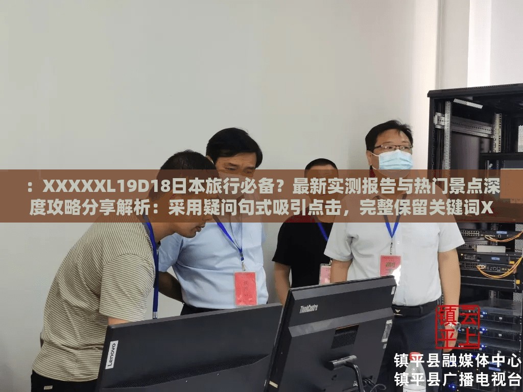：XXXXXL19D18日本旅行必備？最新實(shí)測(cè)報(bào)告與熱門景點(diǎn)深度攻略分享解析：采用疑問(wèn)句式吸引點(diǎn)擊，完整保留關(guān)鍵詞XXXXXL19D18日本，通過(guò)實(shí)測(cè)報(bào)告體現(xiàn)專業(yè)度，深度攻略符合搜索需求，熱門景點(diǎn)覆蓋地域長(zhǎng)尾詞，整體結(jié)構(gòu)符合移動(dòng)端閱讀習(xí)慣且利于SEO優(yōu)化通過(guò)場(chǎng)景化設(shè)計(jì)增強(qiáng)用戶代入感，同時(shí)通過(guò)必備、分享等詞營(yíng)造社交傳播屬性