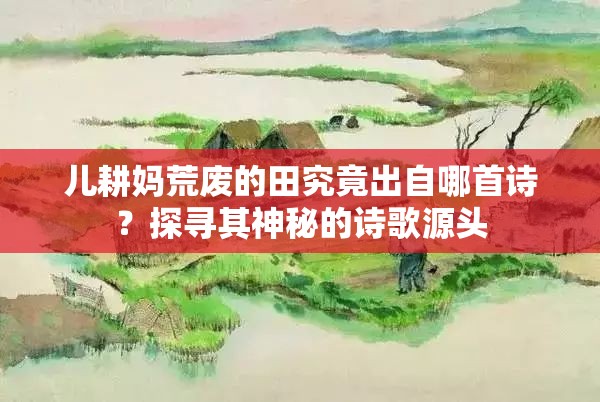 兒耕媽荒廢的田究竟出自哪首詩(shī)？探尋其神秘的詩(shī)歌源頭