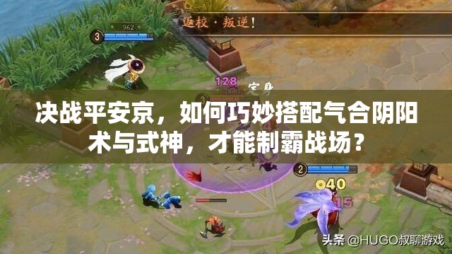 決戰(zhàn)平安京，如何巧妙搭配氣合陰陽(yáng)術(shù)與式神，才能制霸戰(zhàn)場(chǎng)？