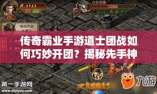 傳奇霸業(yè)手游道士團戰(zhàn)如何巧妙開團？揭秘先手神輔助的資源管理秘訣！