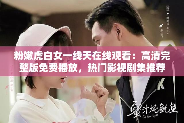 粉嫩虎白女一線天在線觀看：高清完整版免費(fèi)播放，熱門影視劇集推薦