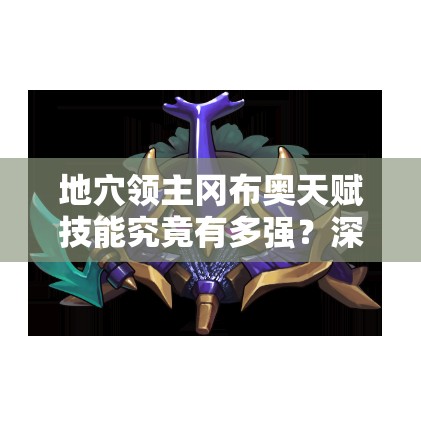 地穴領(lǐng)主岡布奧天賦技能究竟有多強(qiáng)？深度解析帶你揭秘！
