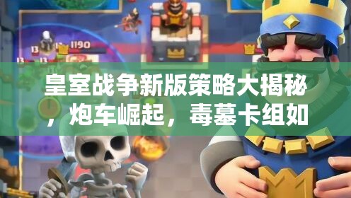 皇室戰(zhàn)爭(zhēng)新版策略大揭秘，炮車(chē)崛起，毒墓卡組如何制勝成疑？