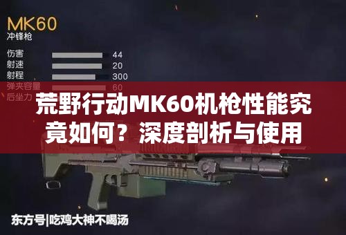 荒野行動(dòng)MK60機(jī)槍性能究竟如何？深度剖析與使用技巧大揭秘