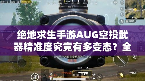 絕地求生手游AUG空投武器精準(zhǔn)度究竟有多變態(tài)？全面評測揭秘！