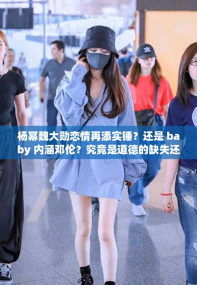 楊冪魏大勛戀情再添實(shí)錘？還是 baby 內(nèi)涵鄧倫？究竟是道德的缺失還是人性的淪喪？