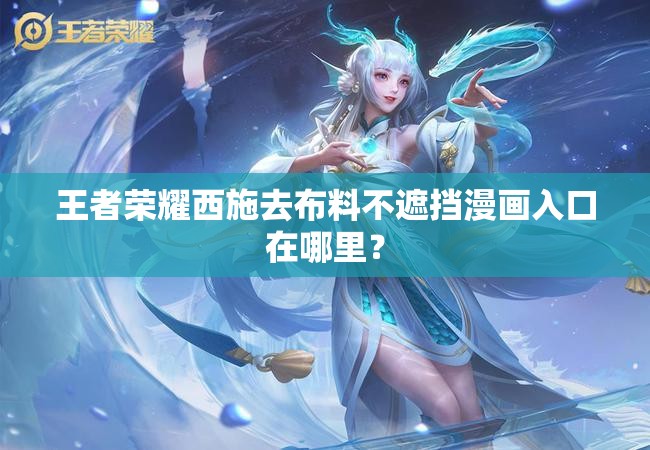 王者榮耀西施去布料不遮擋漫畫入口在哪里？