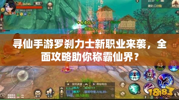 尋仙手游羅剎力士新職業(yè)來襲，全面攻略助你稱霸仙界？