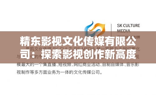 精東影視文化傳媒有限公司：探索影視創(chuàng)作新高度，打造文化傳媒行業(yè)標(biāo)桿