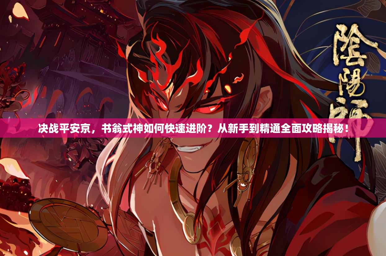 決戰(zhàn)平安京，書翁式神如何快速進(jìn)階？從新手到精通全面攻略揭秘！