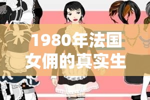 1980年法國(guó)女傭的真實(shí)生活揭秘：她們的日常工作和生活故事