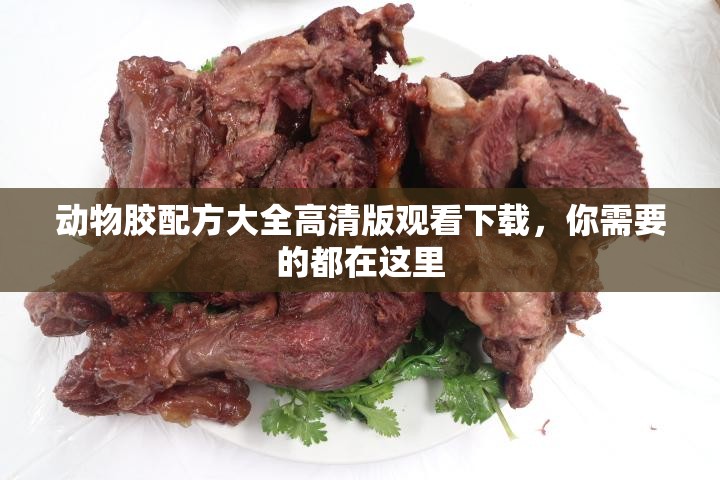 動物膠配方大全高清版觀看下載，你需要的都在這里