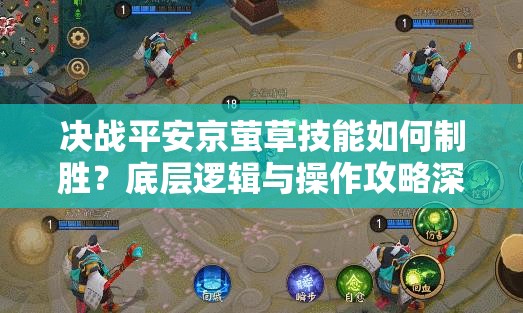 決戰(zhàn)平安京螢草技能如何制勝？底層邏輯與操作攻略深度揭秘