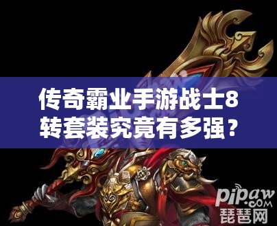 傳奇霸業(yè)手游戰(zhàn)士8轉(zhuǎn)套裝究竟有多強(qiáng)？尊武凌天套全面一覽揭秘！