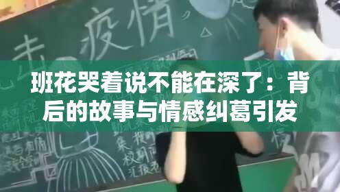 班花哭著說(shuō)不能在深了：背后的故事與情感糾葛引發(fā)熱議