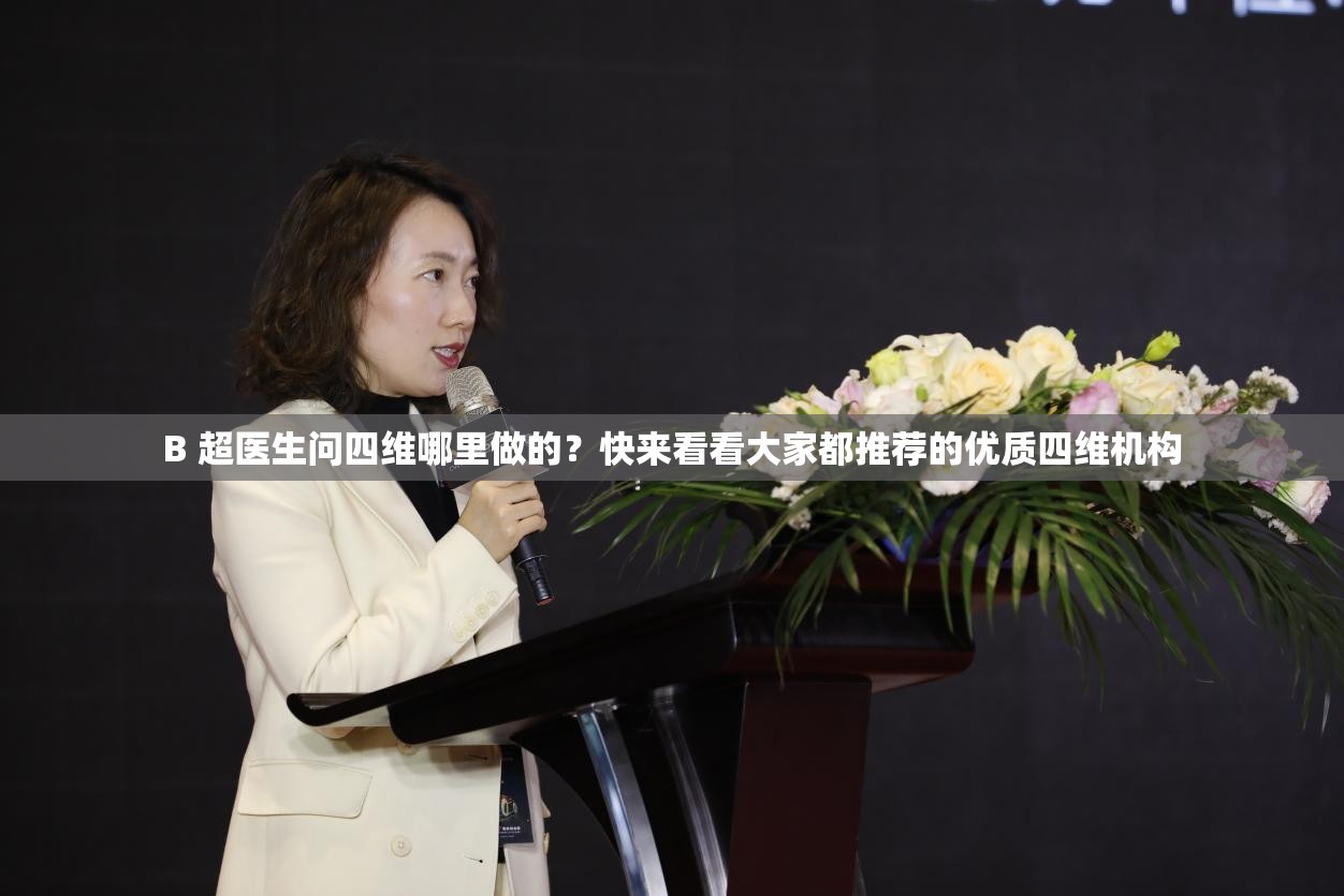 B 超醫(yī)生問四維哪里做的？快來看看大家都推薦的優(yōu)質(zhì)四維機(jī)構(gòu)
