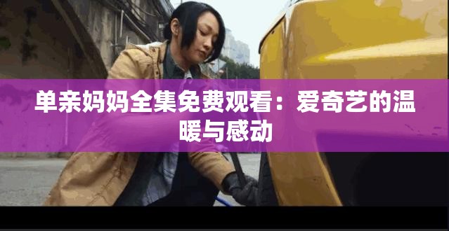 單親媽媽全集免費(fèi)觀看：愛奇藝的溫暖與感動(dòng)