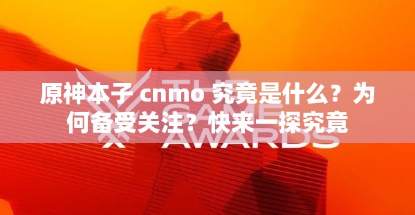原神本子 cnmo 究竟是什么？為何備受關(guān)注？快來一探究竟