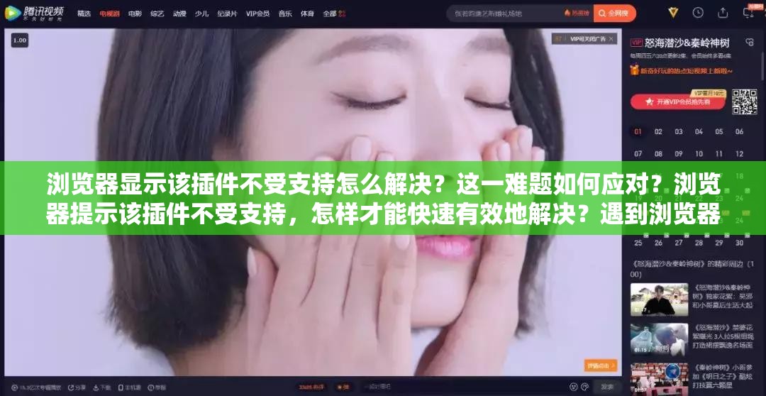 瀏覽器顯示該插件不受支持怎么解決？這一難題如何應(yīng)對？瀏覽器提示該插件不受支持，怎樣才能快速有效地解決？遇到瀏覽器顯示該插件不受支持，究竟有哪些解決方法？